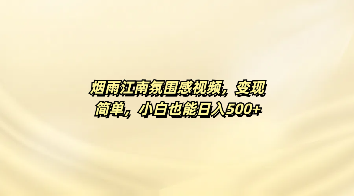 烟雨江南氛围感视频，变现简单，小白也能日入500+-云舒网创