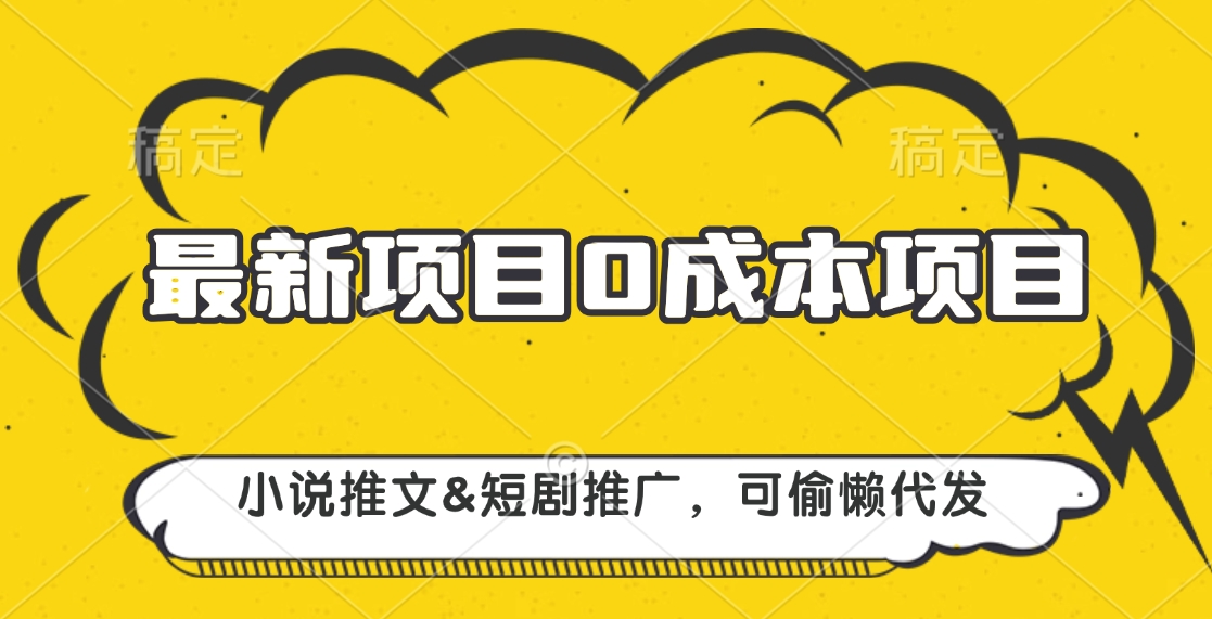 最新项目 0成本项目，小说推文短剧推广，可偷懒代发-云舒网创