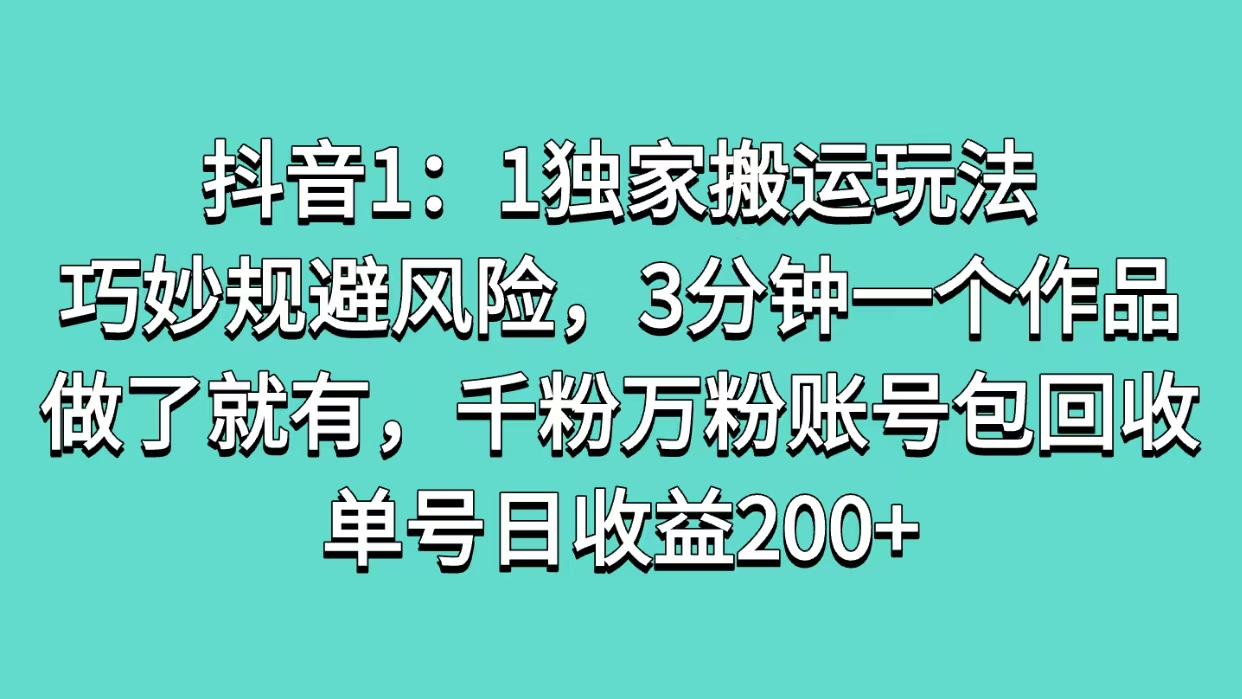 抖音1：1独家搬运玩法，巧妙规避风险，3分钟一个作品，做了就有，千粉万粉账号包回收，单号日收益200+-云舒网创