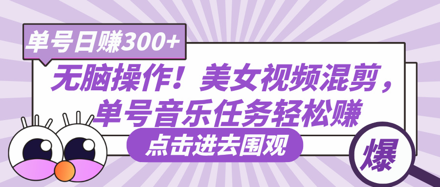 无脑操作！美女视频混剪，单号音乐任务轻松日赚300+-云舒网创