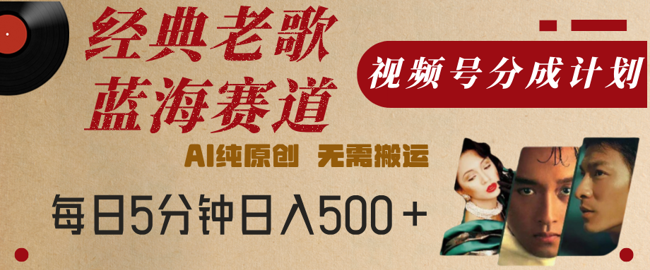 最新经典老歌赛道，视频号分成计划，收益拿到手软，AI纯原创，无需搬运，每天5分钟，单号日入500+-云舒网创