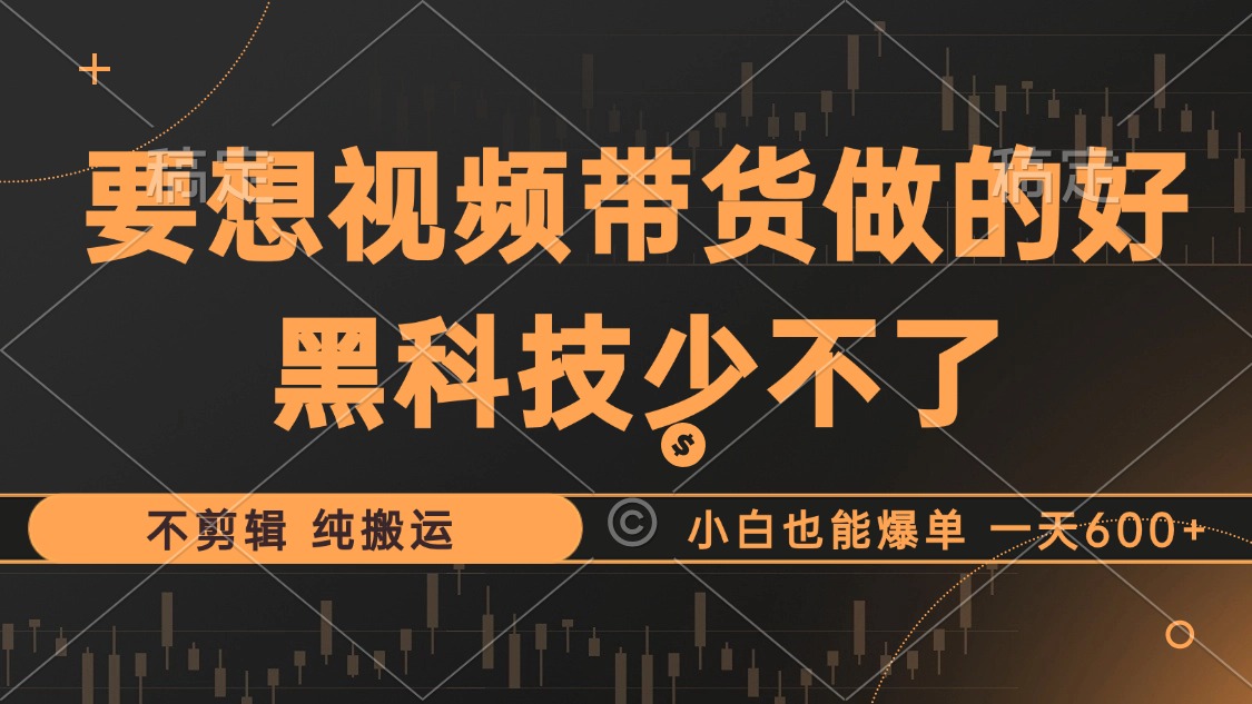 抖音视频带货最暴力玩法，利用黑科技纯搬运，一刀不剪，小白也能爆单，一天600+-云舒网创
