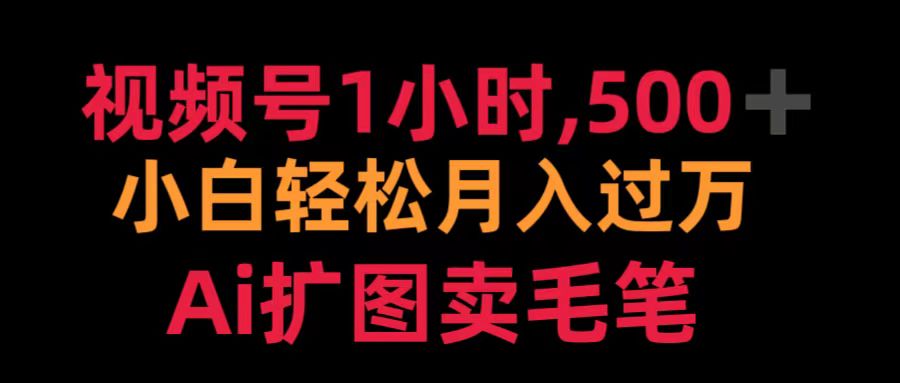 视频号1小时，500＋ 小白轻松月入过万 Ai扩图卖毛笔-云舒网创