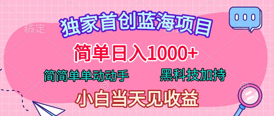 独家首创蓝海项目，简单日入1000+，简简单单动动手，黑科技加持，小白当天见收益-云舒网创