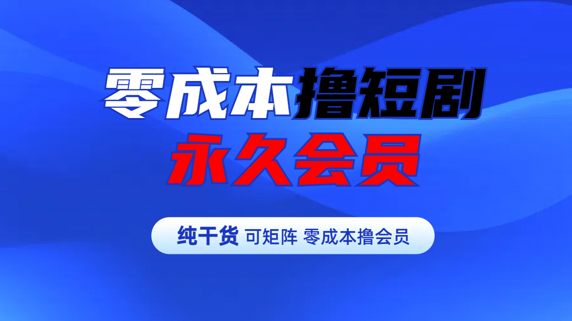 零成本撸短剧平台永久会员-云舒网创