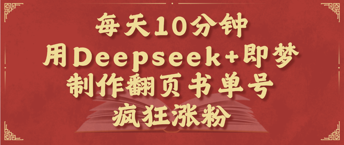 每天十分钟，用Deepseek+即梦，制作翻页书单号，疯狂涨粉，单日变现1000+-云舒网创