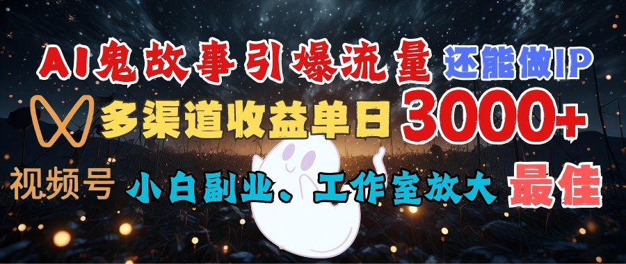 AI鬼故事引爆流量 还能做IP，视频号多渠道收益单日3000+，小白副业、工作室放大的最佳选择-云舒网创