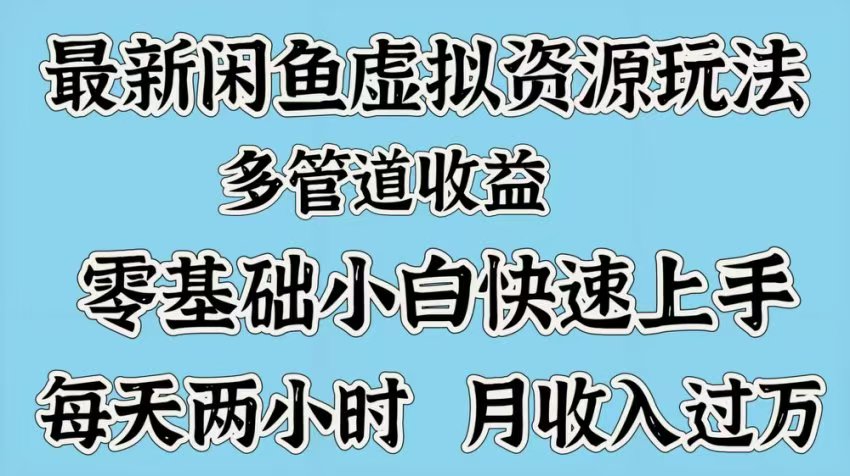 最新咸鱼虚拟资源玩法，多管道收益，零基础小白快速上手，每天两小时月收入过万-云舒网创