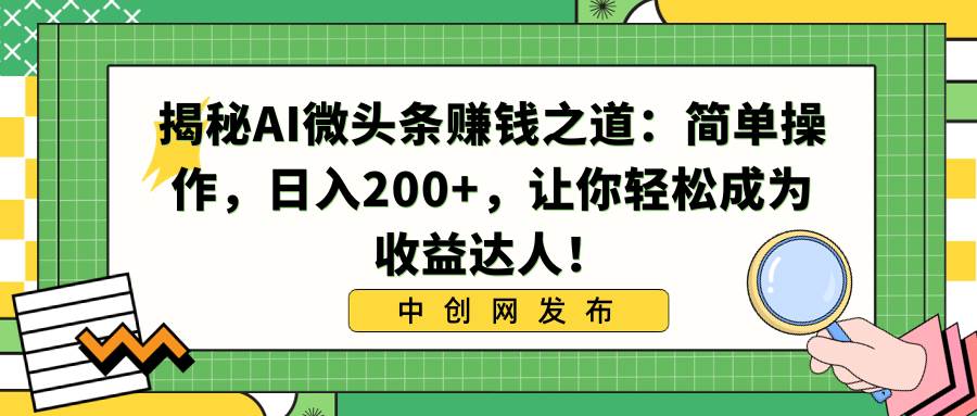 揭秘AI微头条赚钱之道：简单操作，日入200+，让你轻松成为收益达人！-云舒网创