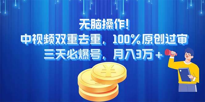无脑操作!中视频双重去重，100%原创过审，三天必爆号，月入3万+-云舒网创