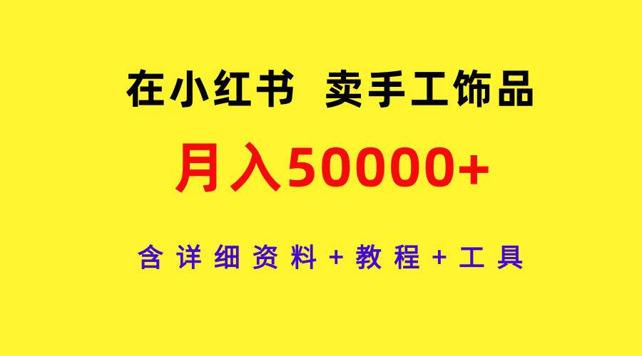 在小红书卖手工饰品，月入50000+，含详细资料+教程+工具-云舒网创