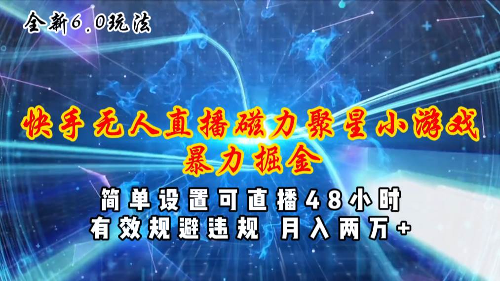 全新6.0快手无人直播，磁力聚星小游戏暴力项目，简单设置，直播48小时…-云舒网创
