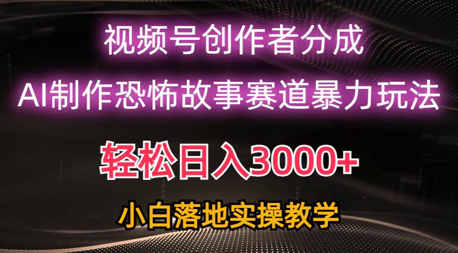 日入3000+，视频号AI恐怖故事赛道暴力玩法，轻松过原创，小白也能轻松上手-云舒网创