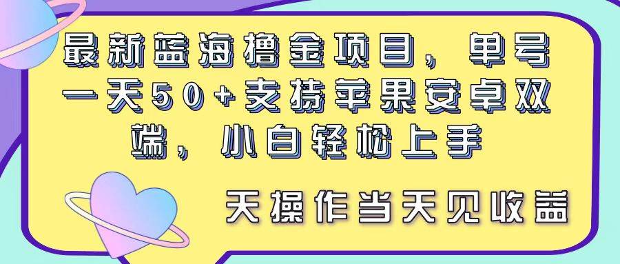 最新蓝海撸金项目，单号一天50+， 支持苹果安卓双端，小白轻松上手 当…-云舒网创