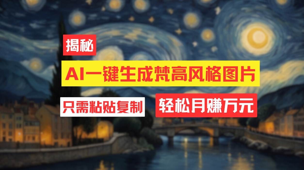 用AI工具生成梵高风格图片，月入过万只需简单几步！-云舒网创