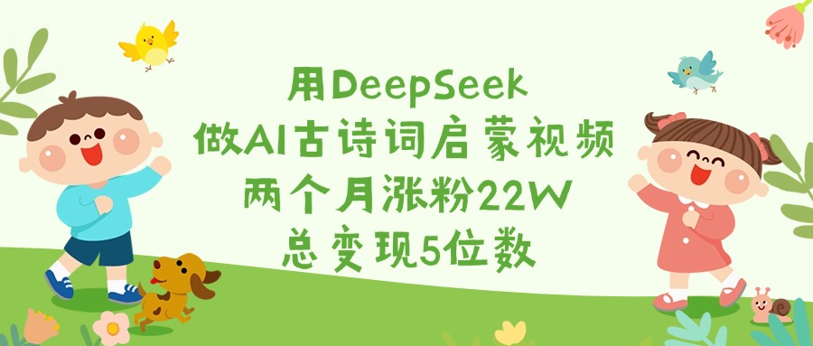 用DeepSeek做AI古诗词启蒙视频，两个月涨粉22W，总变现5位数-云舒网创