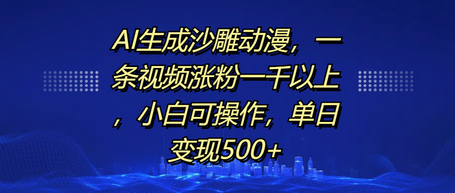 AI生成沙雕动漫，一条视频涨粉一千以上，单日变现500+，小白可操作-云舒网创