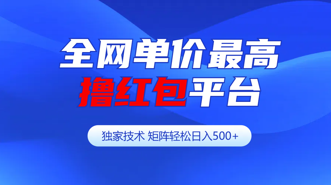 全网公认单价最高撸红包平台-矩阵轻松日入500+-云舒网创