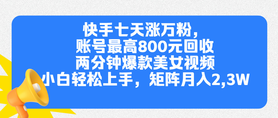 快手七天涨万粉，但账号最高800元回收。两分钟一个爆款美女视频，小白秒上手-云舒网创