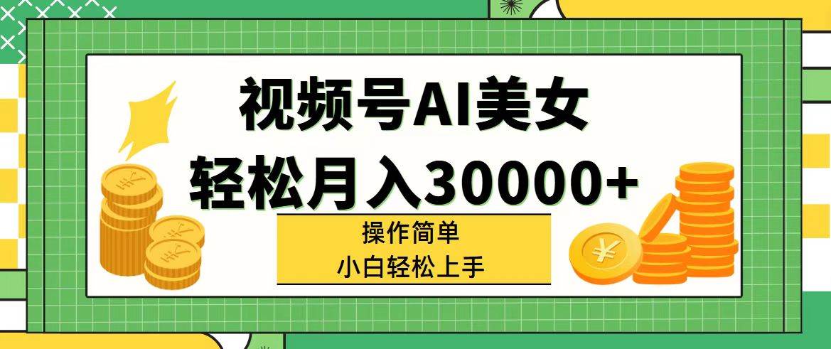视频号AI美女，轻松月入30000+,操作简单小白也能轻松上手-云舒网创