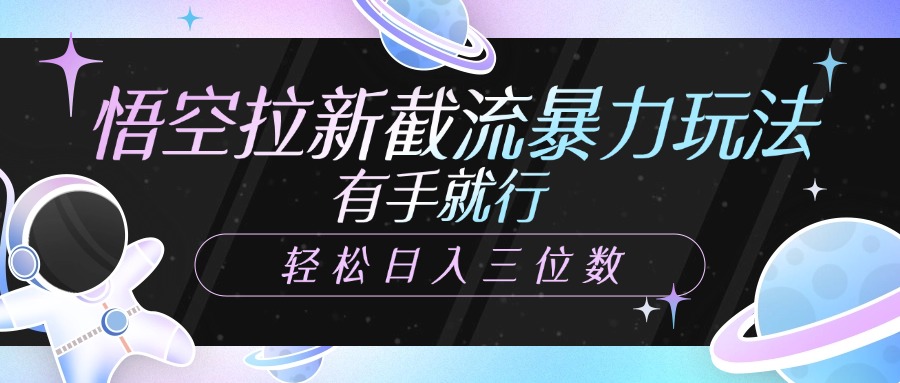 悟空拉新截流暴力玩法，有手就行，轻松日入三位数-云舒网创