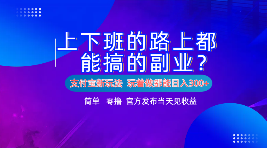 支付宝新项目！上下班的路上都能搞米的副业！简单日入300+-云舒网创