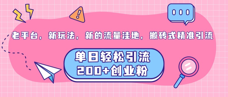 老平台，新玩法，新的流量洼地，搬砖式精准引流，单日轻松引流200+创业粉-云舒网创