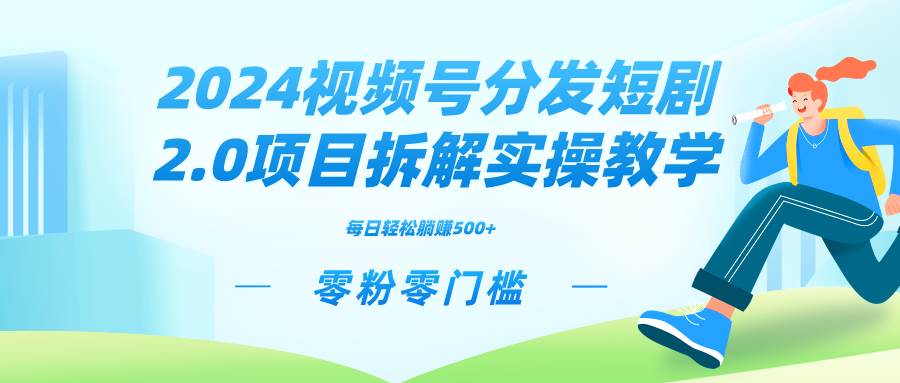 2024视频分发短剧2.0项目拆解实操教学，零粉零门槛可矩阵分裂推广管道收益-云舒网创