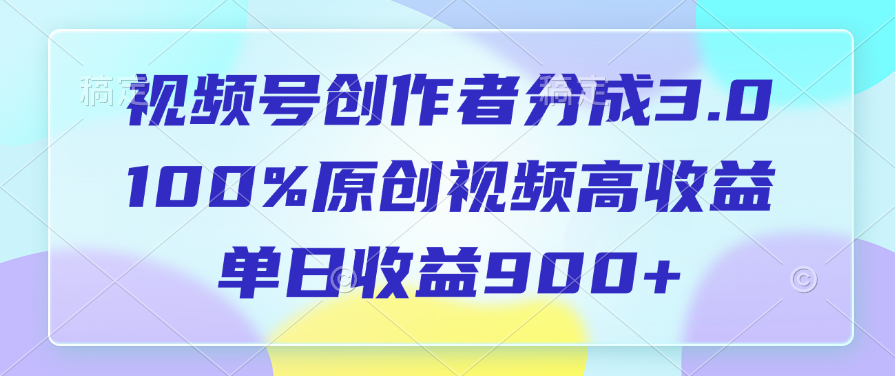 视频号创作者分成3.0，100%原创视频高收益，单日收益900+-云舒网创