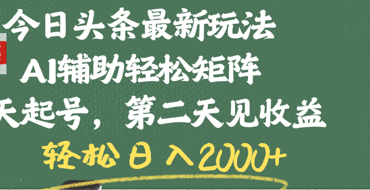 今日头条最新玩法，AI辅助轻松矩阵，当天起号，第二天见收益，轻松日入2000+-云舒网创