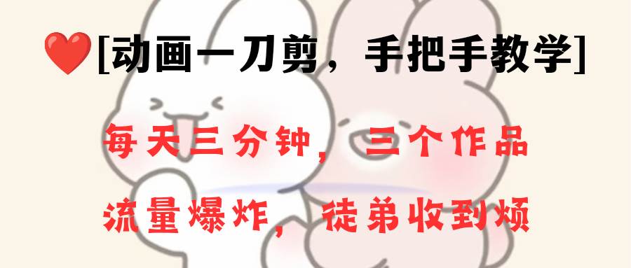 动画一刀剪项目，一分钟一条原创，流量爆炸，一个月收徒28个，小白轻松上手-云舒网创