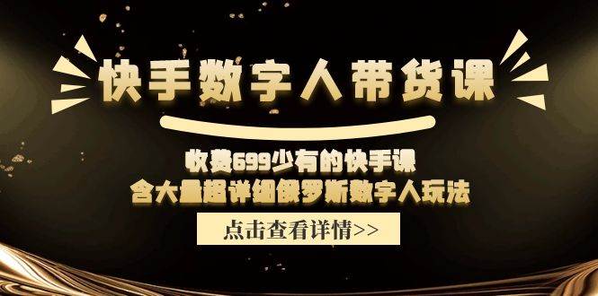 快手数字人带货课，收费699少有的快手课，含大量超详细数字人玩法-云舒网创