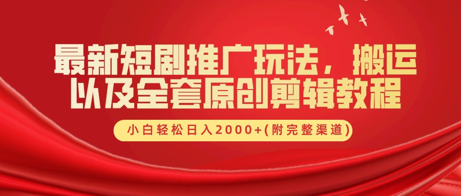 最新短剧推广玩法，搬运及全套原创剪辑教程(附完整渠道)，小白轻松日入2000+-云舒网创