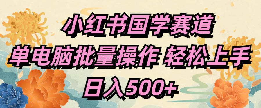 小红书国学赛道 单电脑批量操作 轻松上手 日入500+-云舒网创