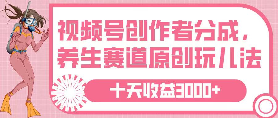 视频号创作者分成，养生赛道原创玩儿法，十条收益 3000➕-云舒网创