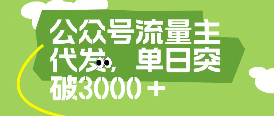 公众号流量主代发玩法，单日收益突破3000+-云舒网创