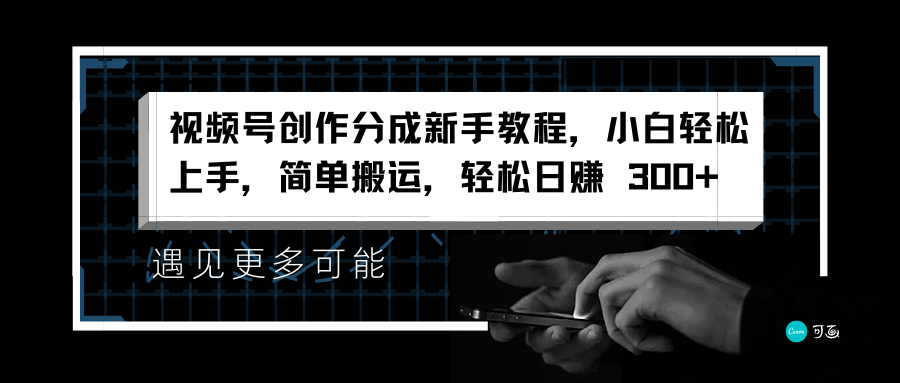 视频号创作分成新手教程，小白轻松上手，简单搬运，轻松日赚 300+-云舒网创