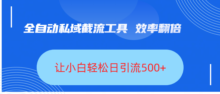全自动私域截流工具，效率翻倍，让小白轻松日引流500+-云舒网创
