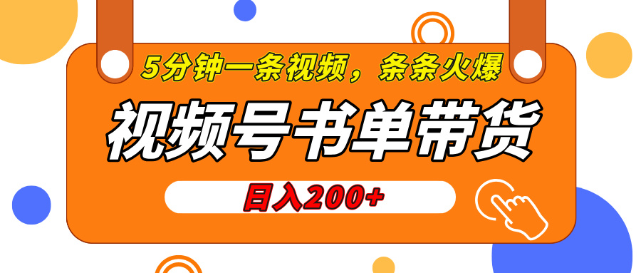 视频号橱窗带货，日入200+，条条火爆简单制作，一条视频5分钟搞定-云舒网创