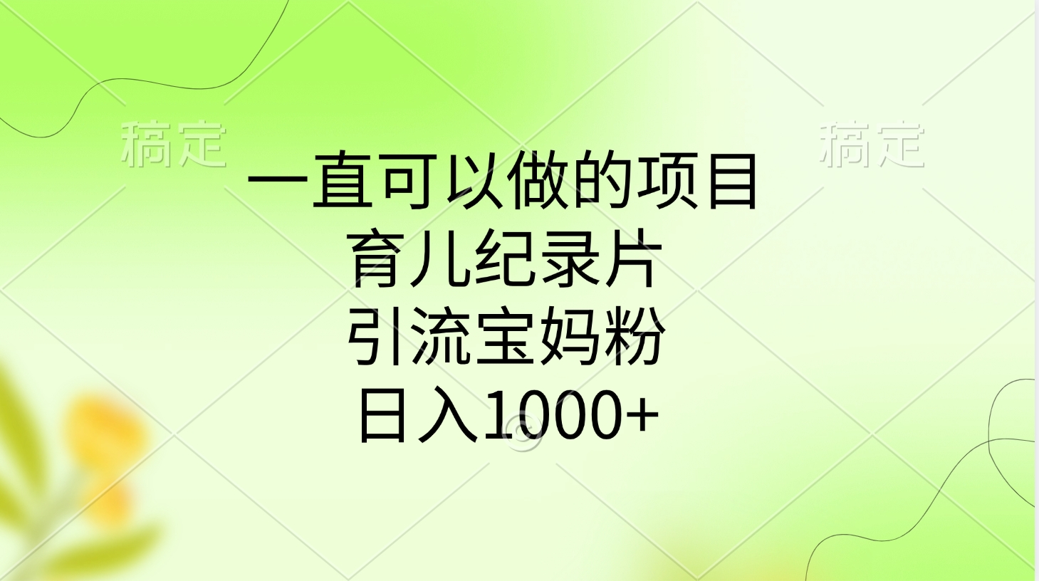 一直可以做的项目，育儿纪录片，引流宝妈粉，日入1000+-云舒网创