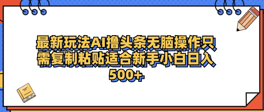 最新AI头条撸收益，日入500＋  只需无脑粘贴复制-云舒网创