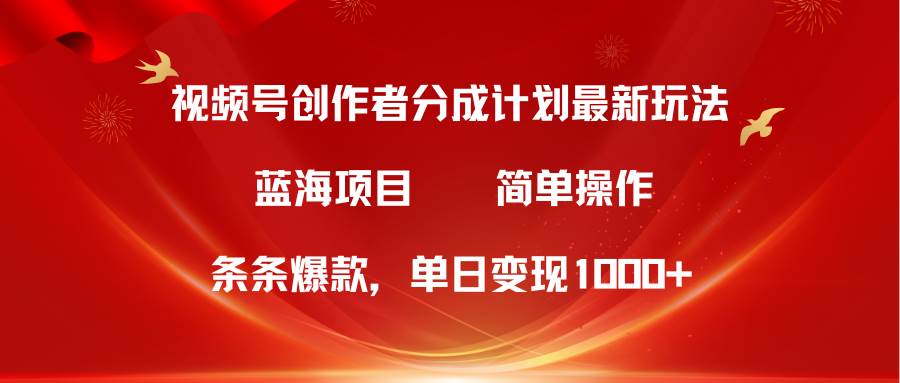 视频号创作者分成5.0，最新方法，条条爆款，简单无脑，单日变现1000+-云舒网创
