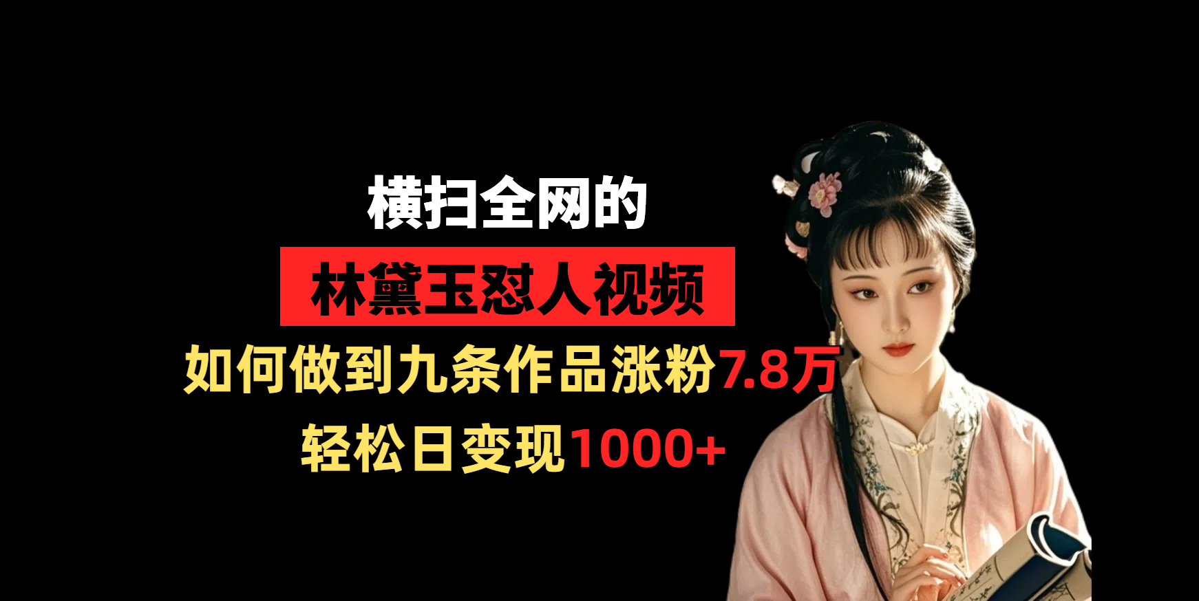 横扫全网的林黛玉怼人视频，如何做到九条作品涨粉7.8万，轻松日变现1000+-云舒网创