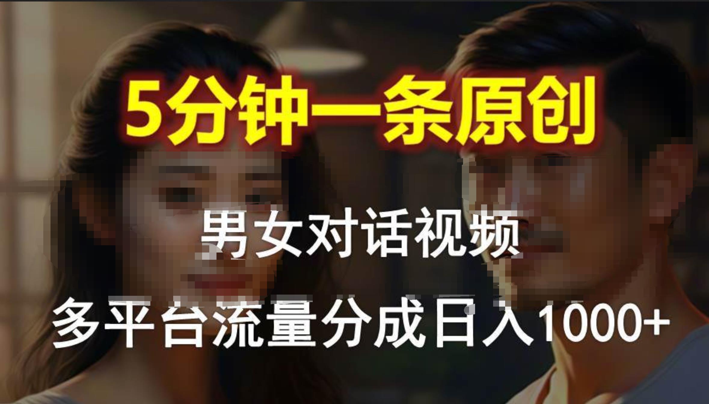 男女对话，5分钟1条原创视频，多平台流量分成，日入1000+-云舒网创