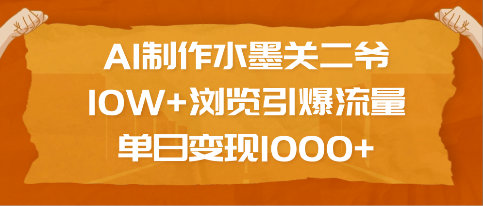 AI制作水墨关二爷，10W+浏览引爆流量，单日变现1000+-云舒网创