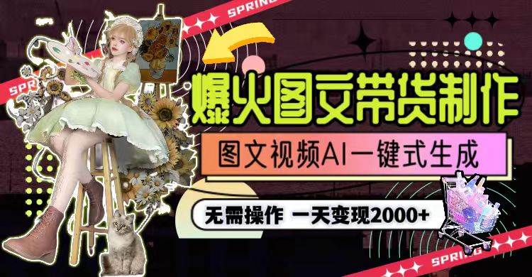 一天利润2000+，爆火图文带货制作,图片文案视频AI一键式生成，无需操作-云舒网创