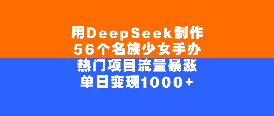 用DeepSeek制作56个名族少女手办，单日变现1000+，热门项目流量暴涨-云舒网创