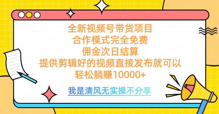 全网最新视频号带货，完全免费合作，佣金次日结算，轻松躺赚10000+-云舒网创