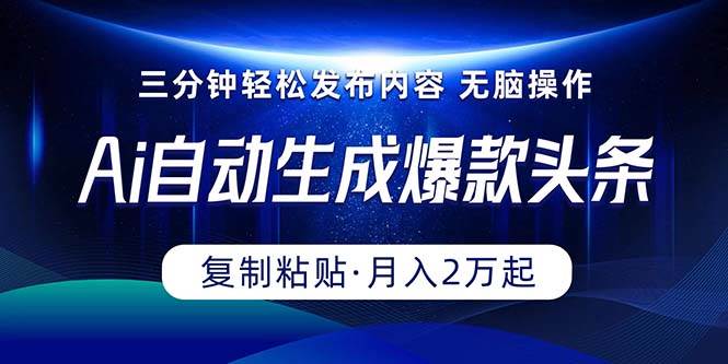 Ai一键自动生成爆款头条，三分钟快速生成，复制粘贴即可完成， 月入2万+-云舒网创