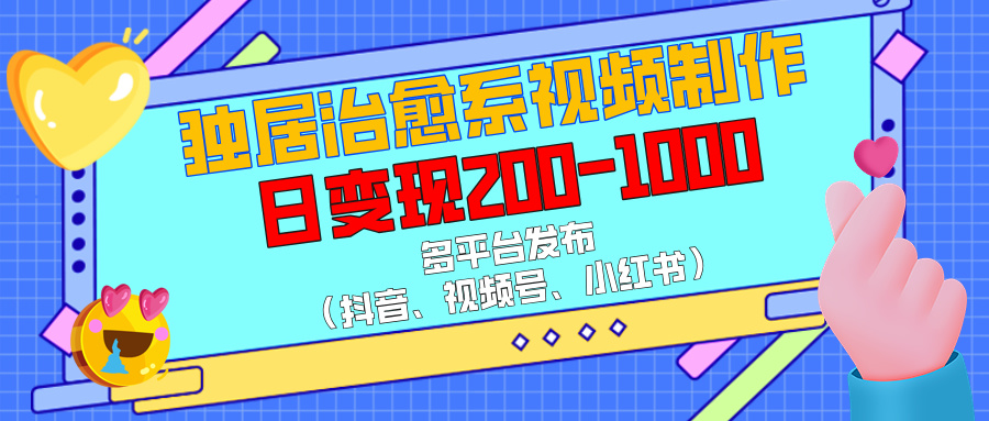独居治愈系视频制作，多平台发布（抖音、视频号、小红书），日变现200-1000-云舒网创